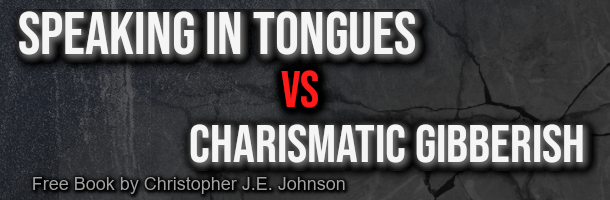 Speaking in Tongues vs Charismatic Gibberish (free book by Christopher J.E. Johnson)